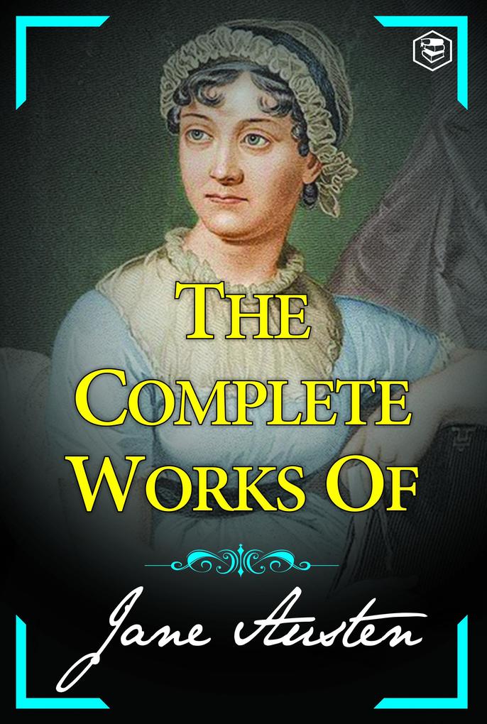 The Complete Works of Jane Austen (Sense and Sensibility Pride and Prejudice Mansfield Park Emma Northanger Abbey Persuasion Lady Susan)