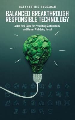 Balanced Breakthrough Responsible Technology: A Net-Zero Guide for Promoting Sustainability and Human Well-Being for All