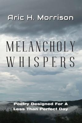 Melancholy Whispers: Poetry ed For A Less Than Perfect Day