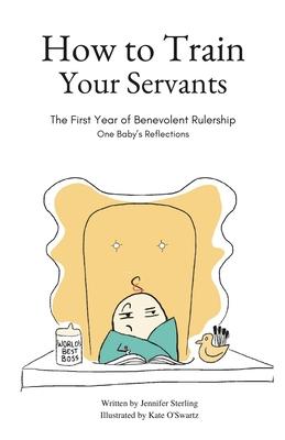 How To Train Your Servants: The First Year of Benevolent Rulership One Baby‘s Reflections