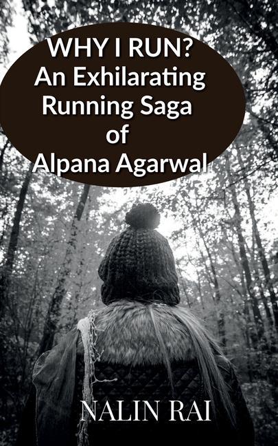Why I Run ?: An Exhilarating Running Saga of Alpana Agarwal