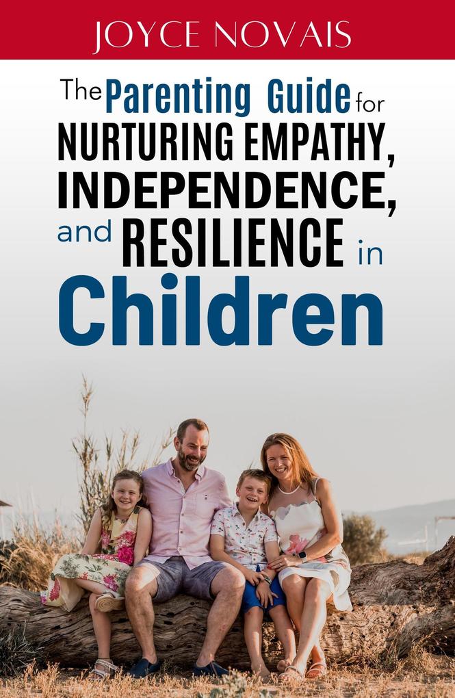 The Parenting Guide for Nurturing Empathy Independence and Resilience in Children