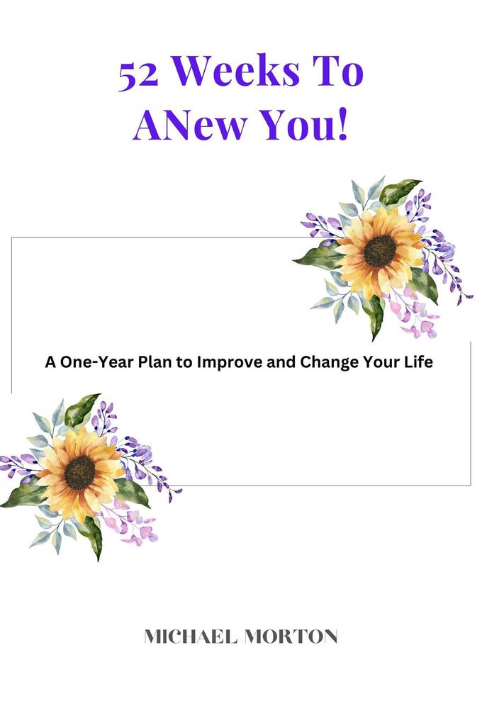 52 Weeks to a New You! A One-Year Plan To Improve and Change Your Life