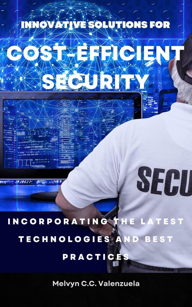 Innovative Solutions for Cost-Efficient Security: Incorporating the Latest Technologies and Best Practices