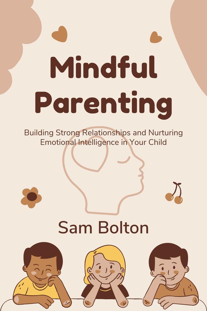 Mindful Parenting: Building Strong Relationships and Nurturing Emotional Intelligence in Your Child