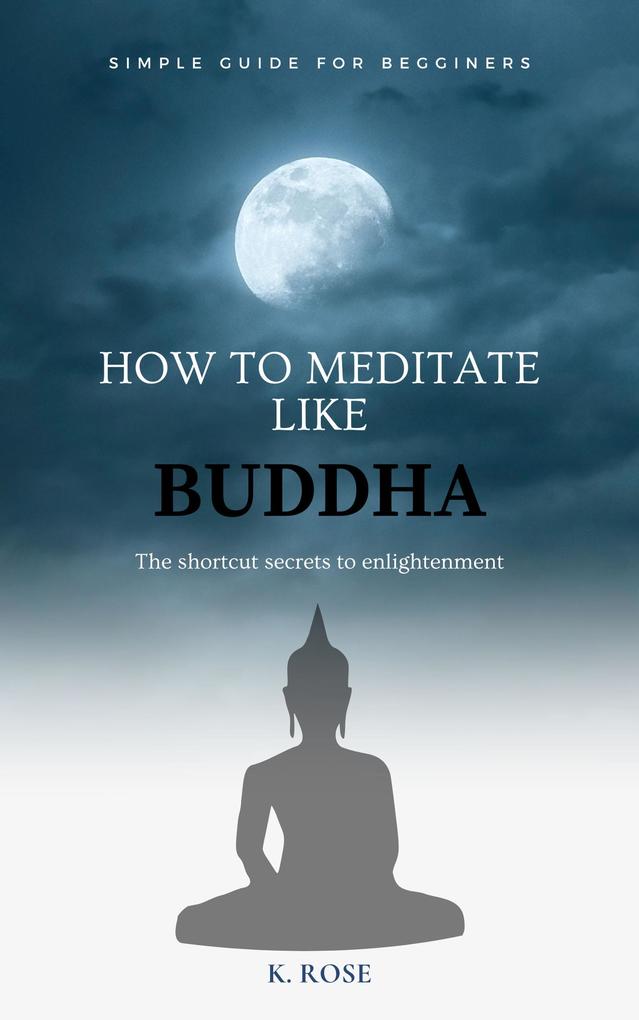 How to Meditate Like Buddha: the Shortcut Secrets to Enlightenment