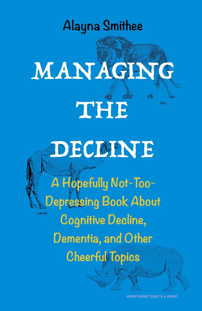 Managing the Decline: A Hopefully Not-Too-Depressing Book About Cognitive Decline Dementia and Other Cheerful Topics