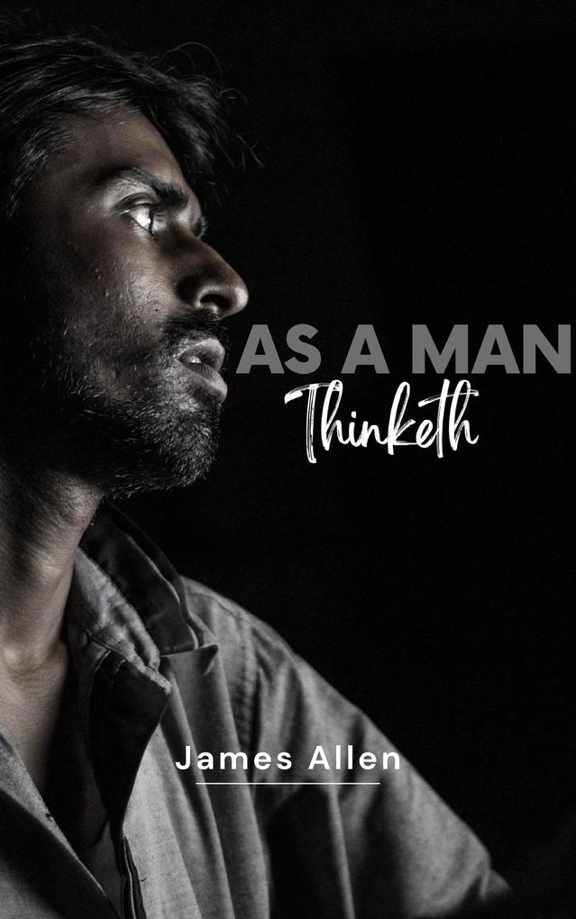 As a Man Thinketh by James Allen - Unleash the Power of Your Mind to Achieve Personal Growth and Success in Life