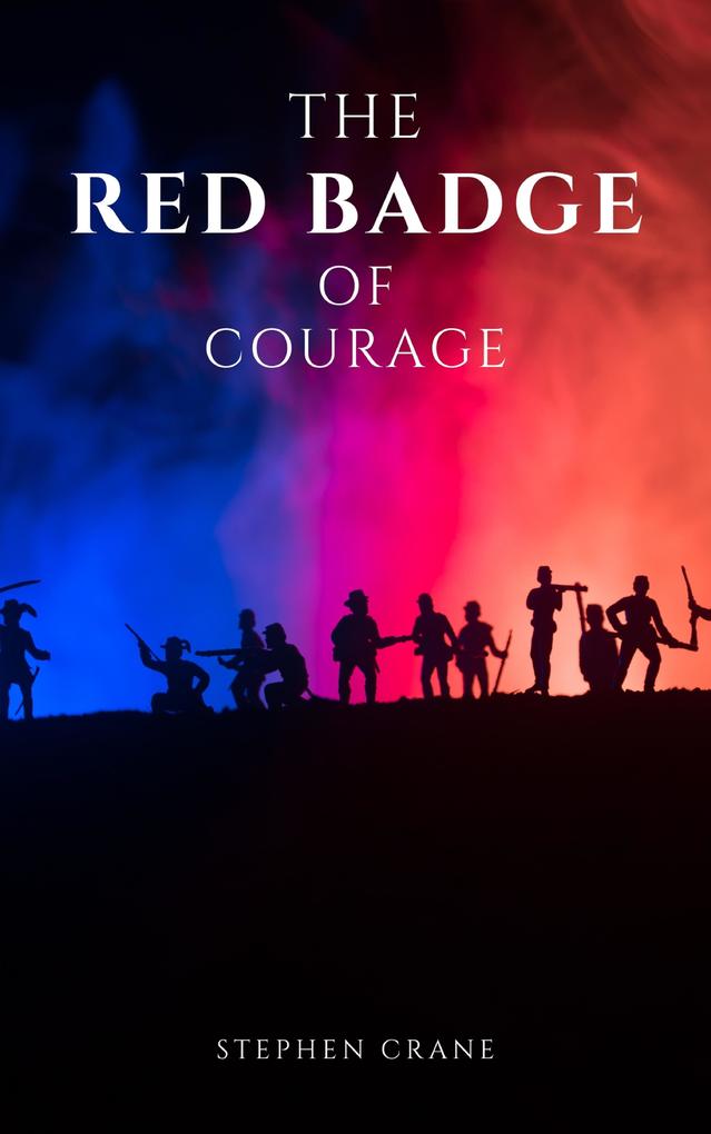 The Red Badge of Courage by Stephen Crane - A Gripping Tale of Courage Fear and the Human Experience in the Face of War