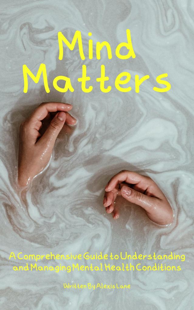 Mind Matters: A Comprehensive Guide to Understanding and Managing Mental Health Conditions