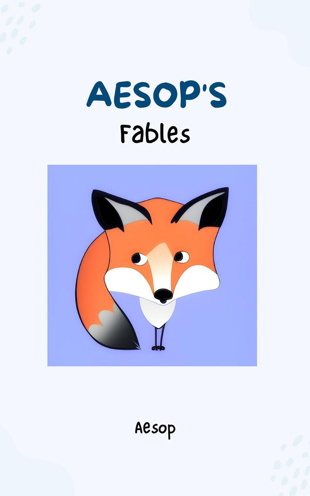 Aesop‘s Fables - Timeless Wisdom and Moral Lessons Through Enchanting Tales for Readers of All Ages