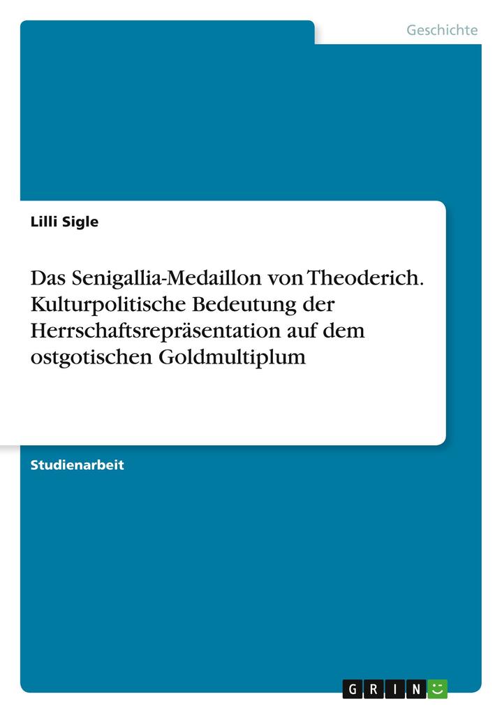 Das Senigallia-Medaillon von Theoderich. Kulturpolitische Bedeutung der Herrschaftsrepräsentation auf dem ostgotischen Goldmultiplum