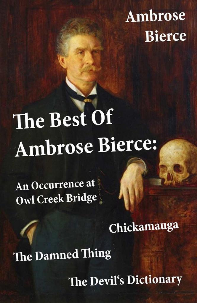The Best Of Ambrose Bierce: The Damned Thing + An Occurrence at Owl Creek Bridge + The Devil‘s Dictionary + Chickamauga (4 Classics in 1 Book)