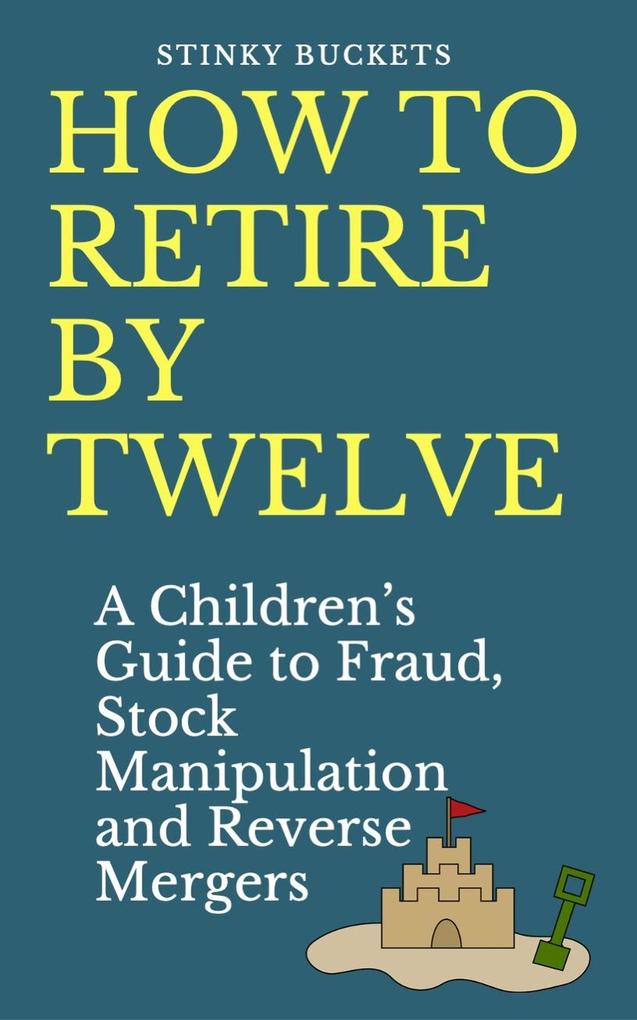 How to Retire by Twelve: A Children‘s Guide to Fraud Stock Manipulation and Reverse Mergers