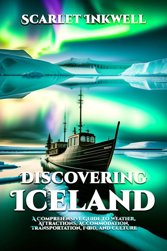 Discovering Iceland (A Comprehensive Guide to Weather Attractions Accommodation Transportation Food and Culture)