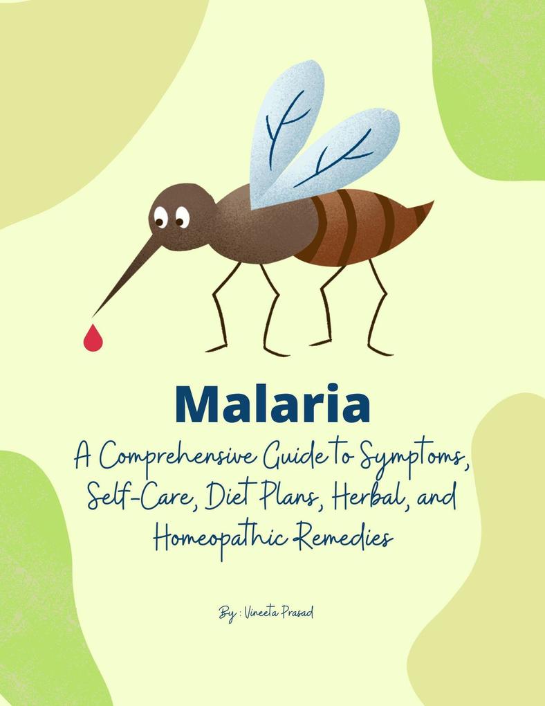 Malaria: A Comprehensive Guide to Symptoms Self-Care Diet Plans Herbal and Homeopathic Remedies (Homeopathy #1)