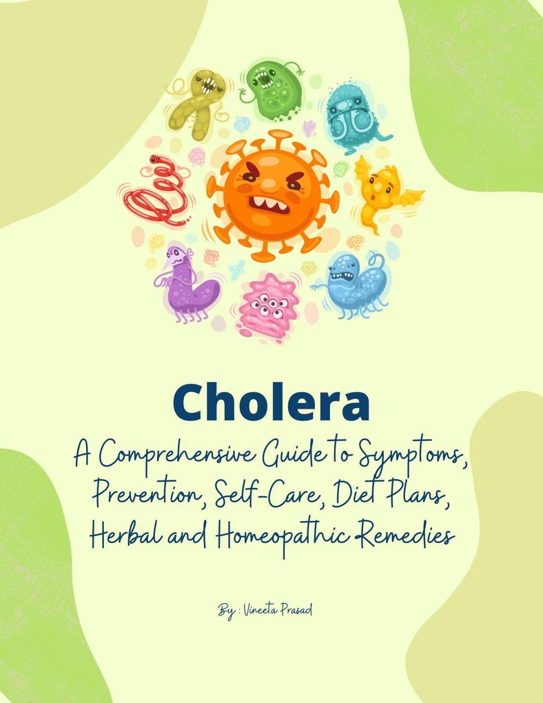 Cholera: A Comprehensive Guide to Symptoms Prevention Self-Care Diet Plans Herbal and Homeopathic Remedies (Homeopathy #2)