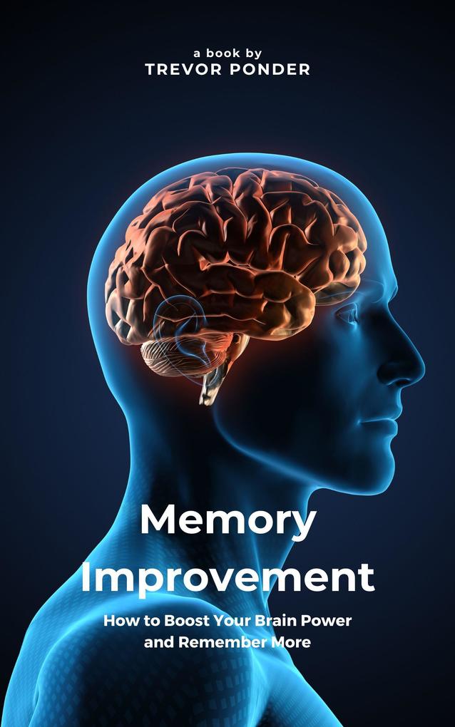 Memory Improvement: How to Boost Your Brain Power and Remember More