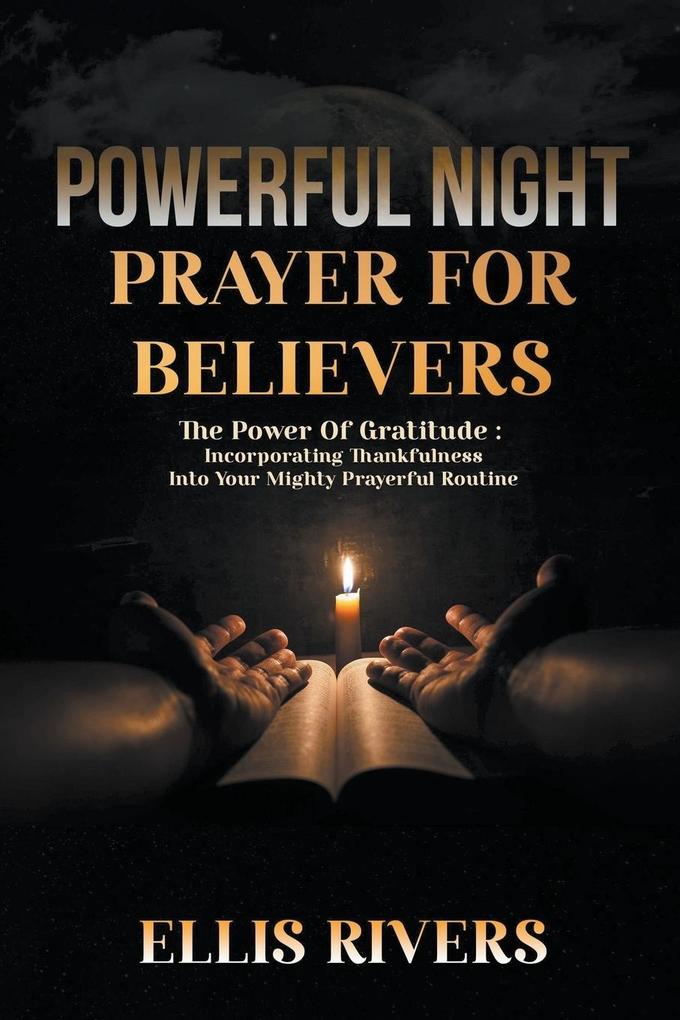 Powerful Night Prayers For Believers: The Power of Gratitude - Incorporating Thankfulness Into Your Mighty Prayer Routine