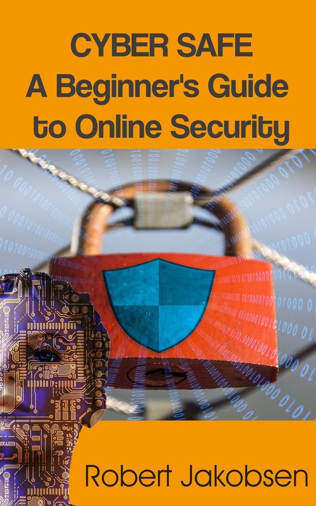 Cyber Safe: A Beginner‘s Guide to Online Security