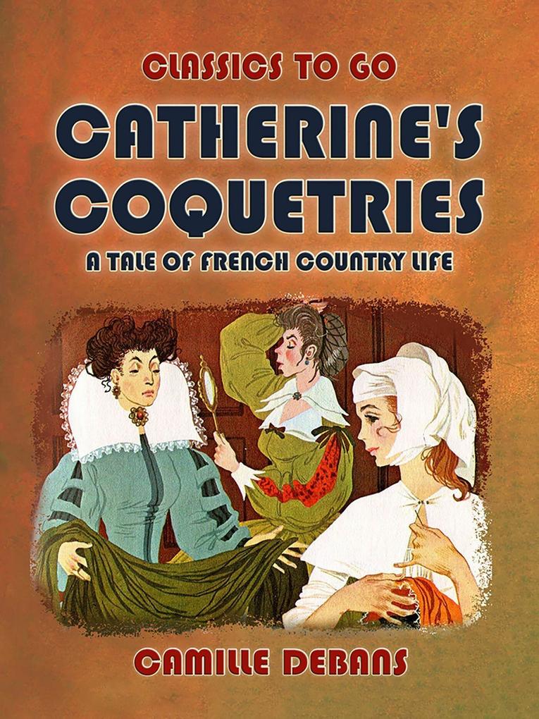 Catherine‘s Coquetries A Tale of French Country Life