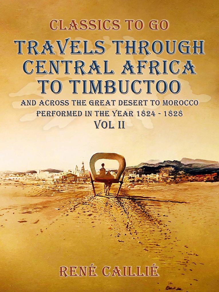 Travels through Central Africa to Timbuctoo and across the Great Desert to Morocco performed in the year 1824-1828 Vol. II
