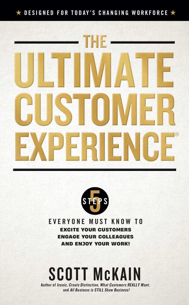 The Ultimate Customer Experience: 5 Steps Everyone Must Know to Excite Your Customers Engage Your Colleagues and Enjoy Your Work