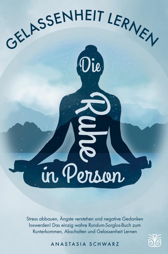 Die Ruhe in Person: Stress abbauen Ängste überwinden und negative Gedanken loswerden!