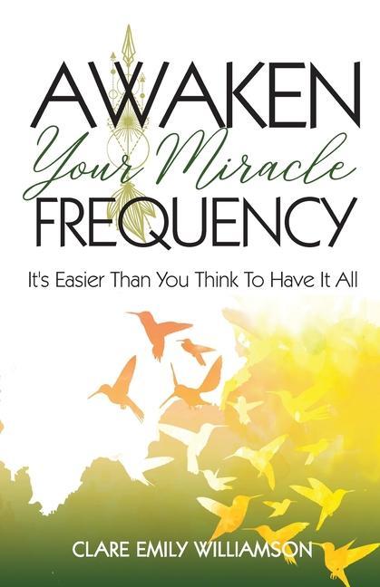 Awaken Your Miracle Frequency: It‘s Easier Than You Think To Have It All