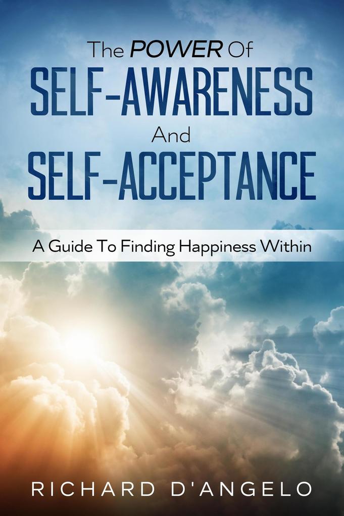 The Power Of Self-Awareness and Self-Acceptance: A Guide To Finding Happiness Within