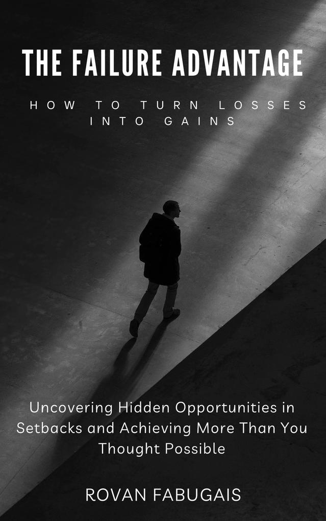 The Failure Advantage: How to Turn Losses into Gains