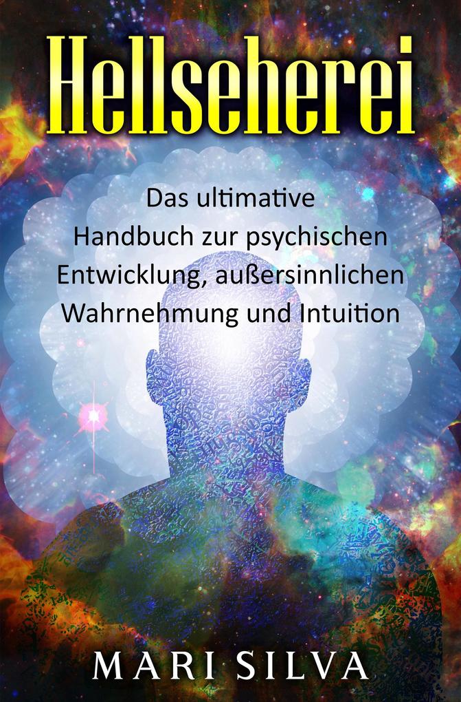 Hellseherei: Das ultimative Handbuch zur psychischen Entwicklung außersinnlichen Wahrnehmung und Intuition