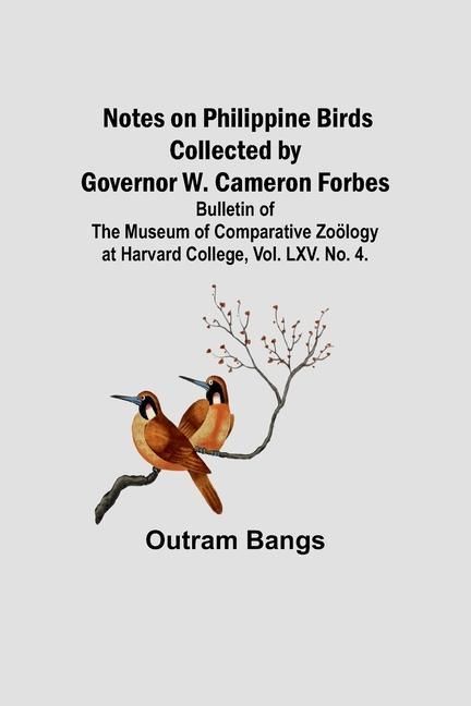 Notes on Philippine Birds Collected by Governor W. Cameron Forbes; Bulletin of the Museum of Comparative Zoölogy at Harvard College Vol. LXV. No. 4.