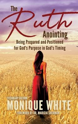 The Ruth Anointing: Being Prepared and Positioned for God‘s Purpose in God‘s Timing