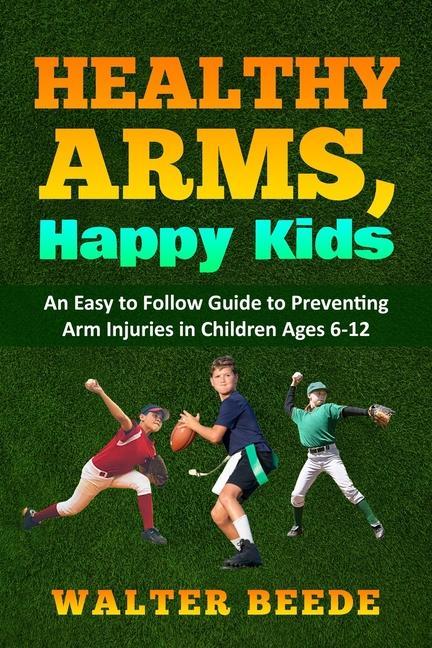 Healthy Arms Happy Kids: An Easy-to-Follow Guide to preventing arm injuries in children ages 6-12.