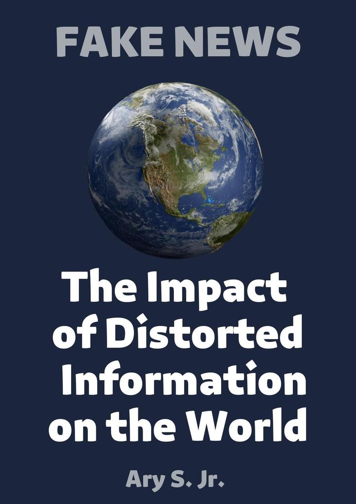 FAKE NEWS The Impact of Distorted Information on the World