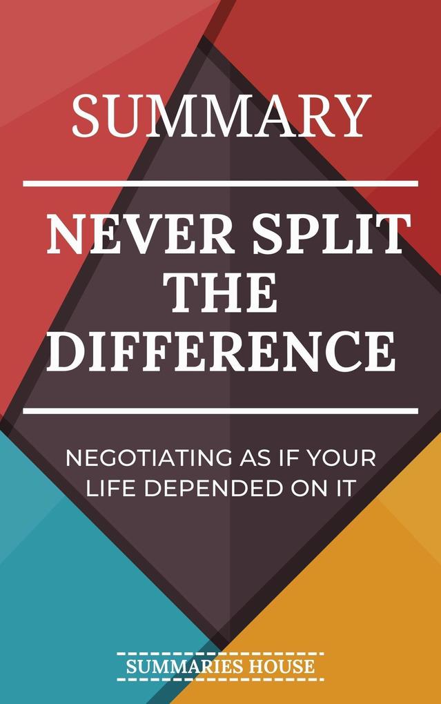 Summary Never Split the Difference - Negotiating As If Your Life Depended on It