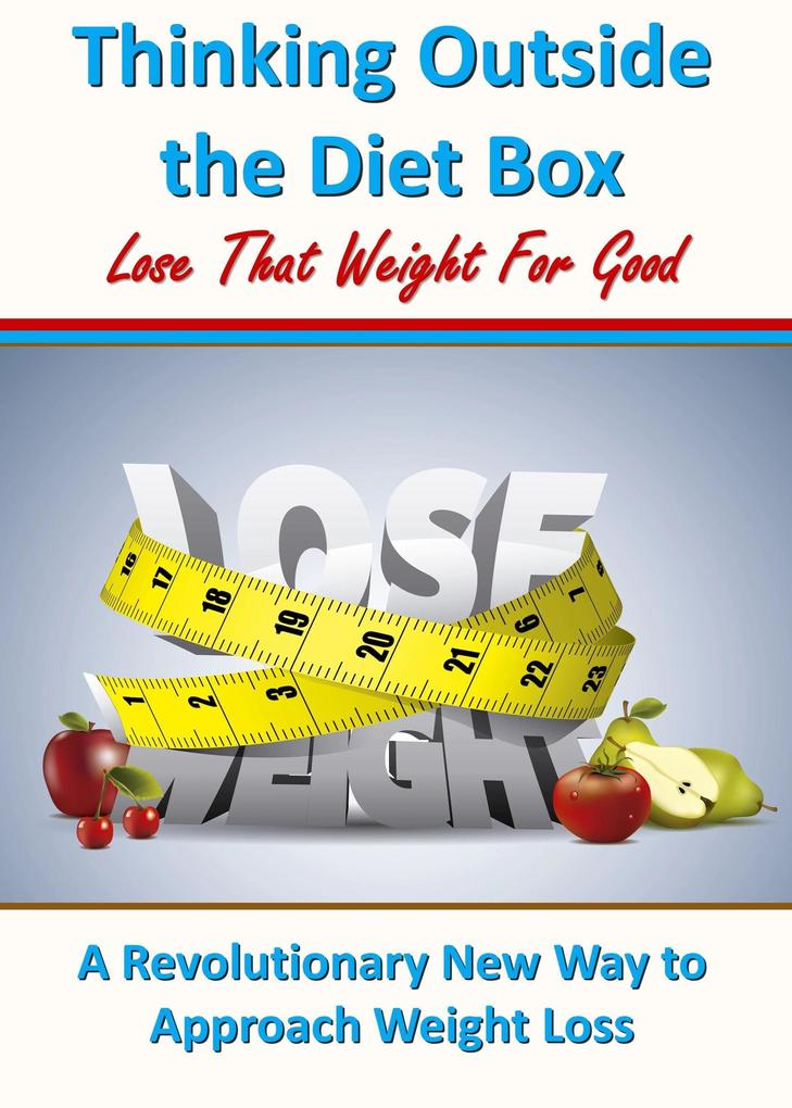 Thinking Outside the Diet Box: A Revolutionary New Way to Approach Weight Loss