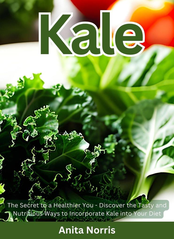 Kale: The Secret to a Healthier You - Discover the Tasty and Nutritious Ways to Incorporate Kale into Your Diet