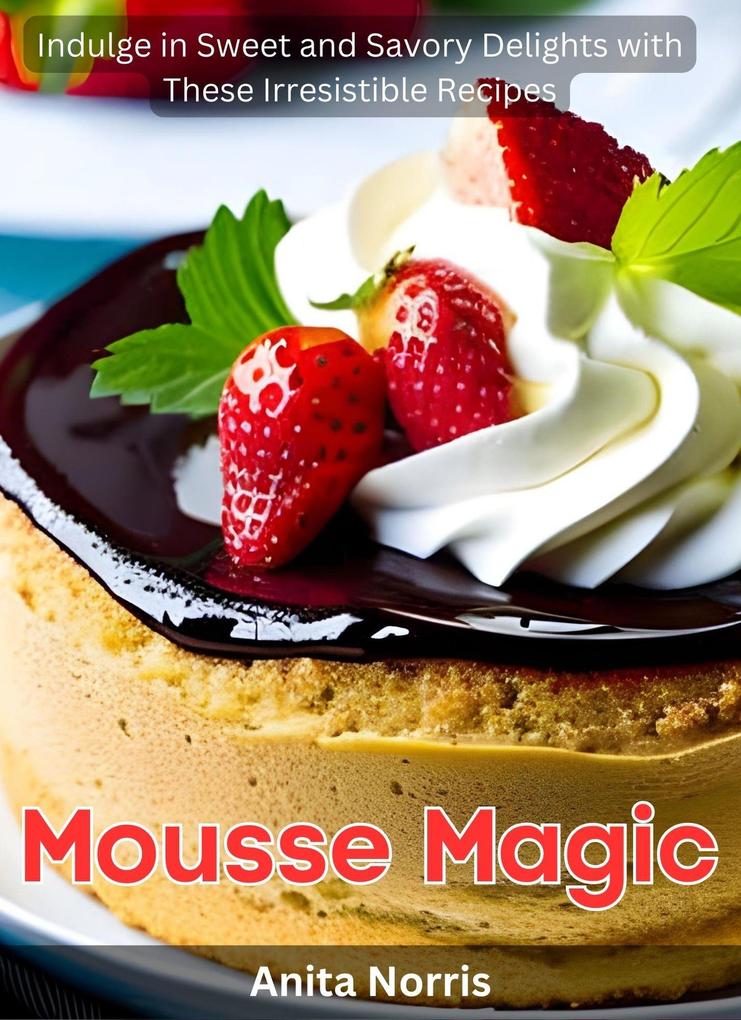 Mousse Magic: Indulge in Sweet and Savory Delights with These Irresistible Recipes
