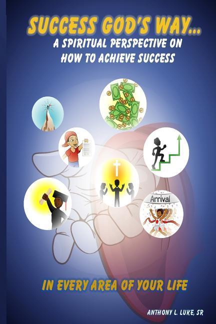 Success God‘s Way: A Spiritual Perspective on How to Achieve Success in Every Area of Your Life