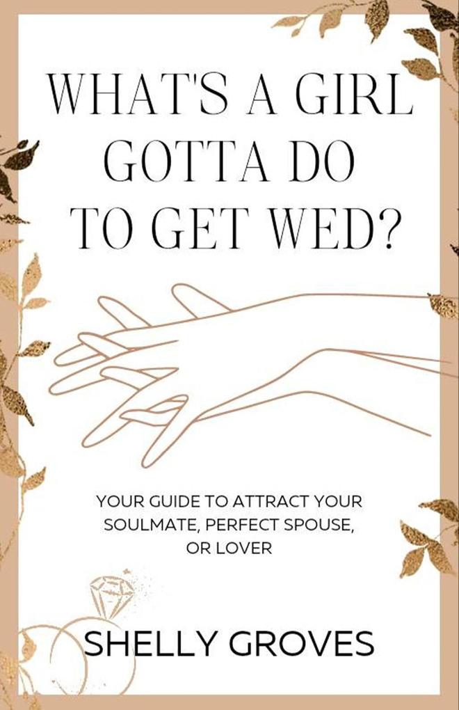 What‘s a girl gotta do to get wed? (Your guide to attract your soulmate perfect spouse or lover)