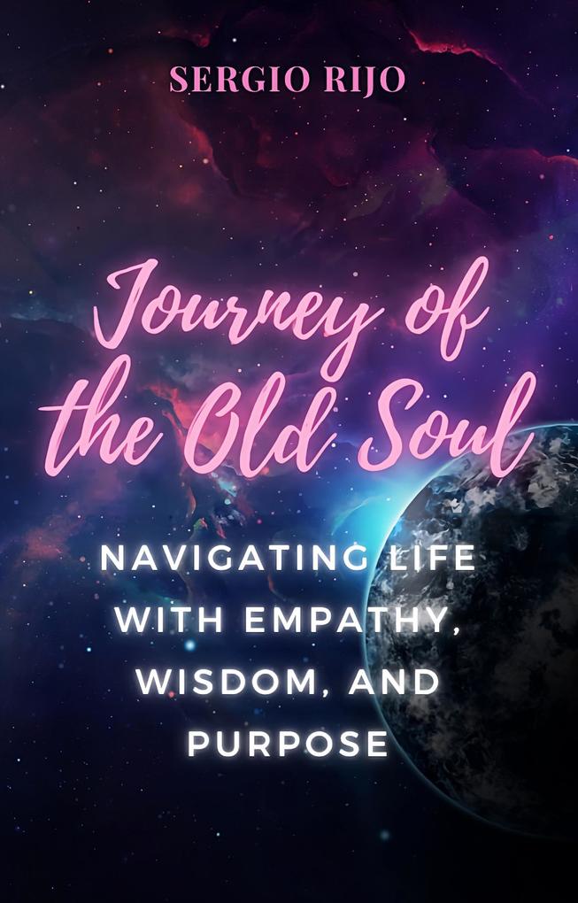 Journey of the Old Soul: Navigating Life with Empathy Wisdom and Purpose