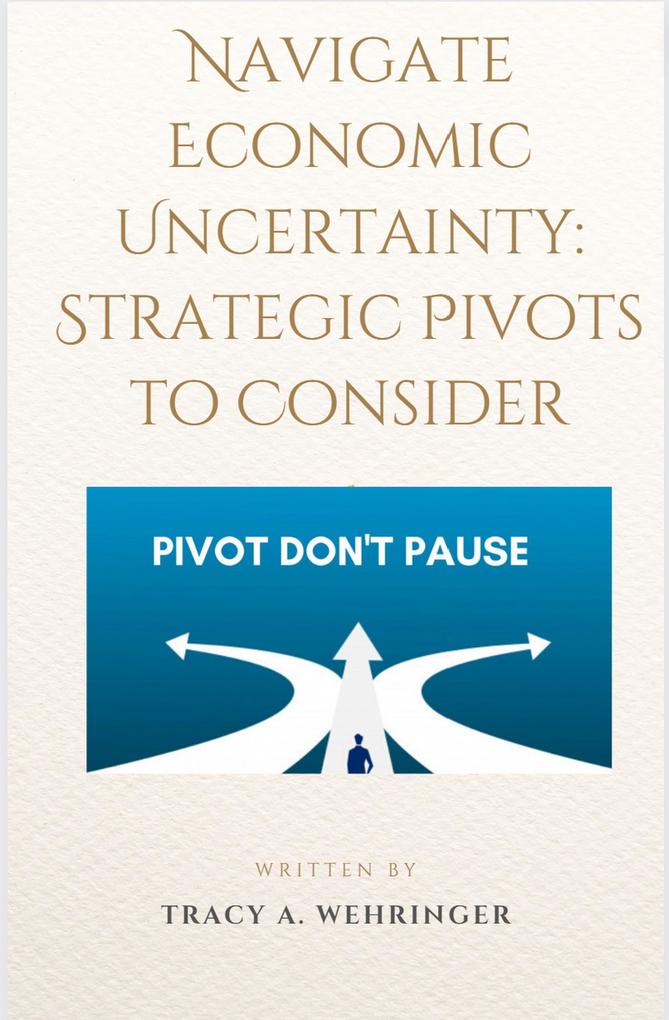 Navigating Economic Uncertainty: Strategic Pivots to Consider