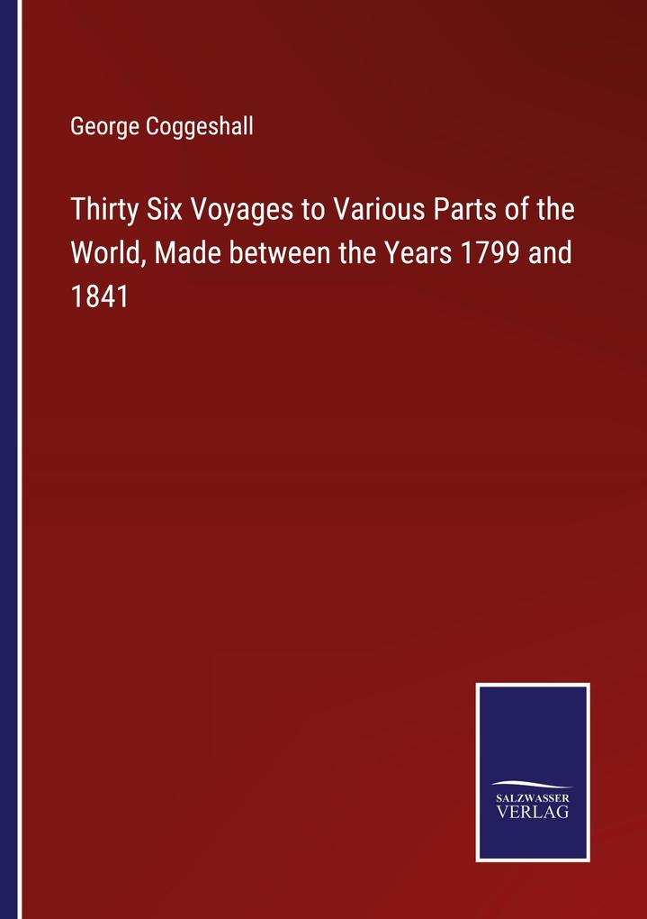 Thirty Six Voyages to Various Parts of the World Made between the Years 1799 and 1841