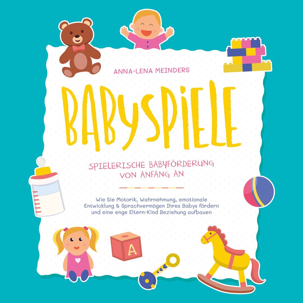 Babyspiele - Spielerische Babyförderung von Anfang an: Wie Sie Motorik Wahrnehmung emotionale Entwicklung & Sprachvermögen Ihres Babys fördern und eine enge Eltern-Kind Beziehung aufbauen