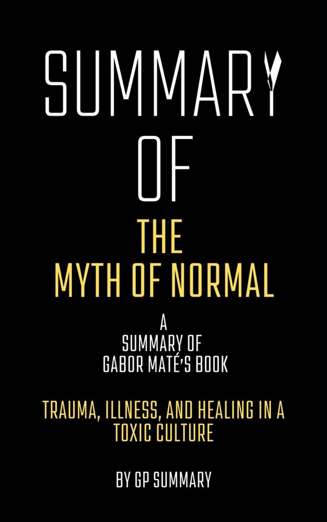 Summary of The Myth of Normal by Gabor Maté: Trauma Illness and Healing in a Toxic Culture