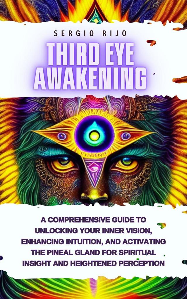 Third Eye Awakening: A Comprehensive Guide to Unlocking Your Inner Vision Enhancing Intuition and Activating the Pineal Gland for Spiritual Insight and Heightened Perception