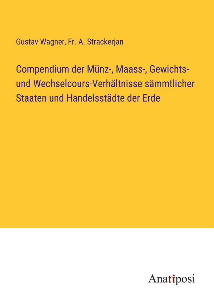 Compendium der Münz- Maass- Gewichts- und Wechselcours-Verhältnisse sämmtlicher Staaten und Handelsstädte der Erde