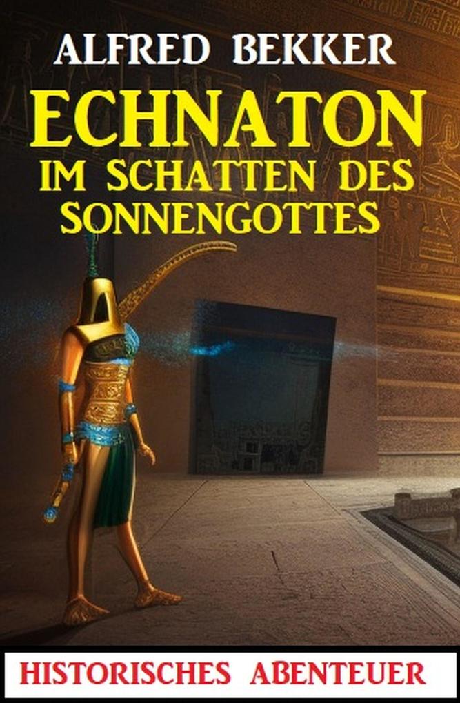 Echnaton - Im Schatten des Sonnengottes: Historisches Abenteuer